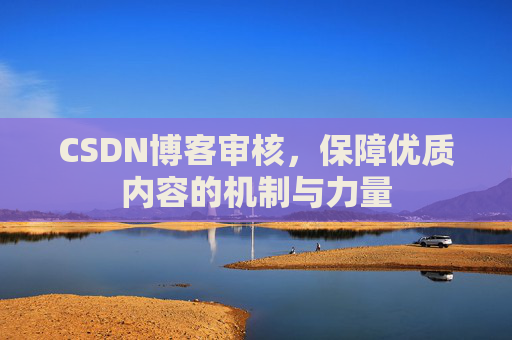 CSDN博客审核，保障优质内容的机制与力量